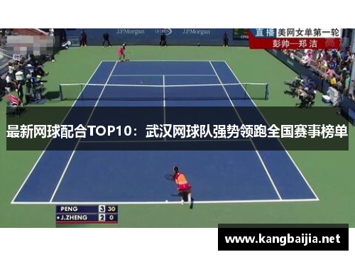 最新网球配合TOP10：武汉网球队强势领跑全国赛事榜单