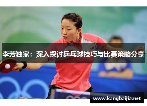 李芳独家：深入探讨乒乓球技巧与比赛策略分享