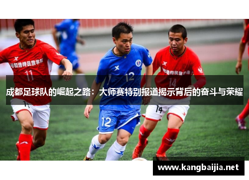 成都足球队的崛起之路：大师赛特别报道揭示背后的奋斗与荣耀