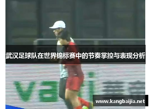 武汉足球队在世界锦标赛中的节奏掌控与表现分析