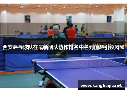 西安乒乓球队在最新团队协作排名中名列前茅引领风骚