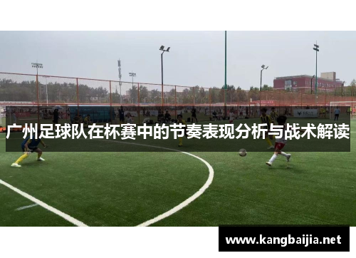 广州足球队在杯赛中的节奏表现分析与战术解读