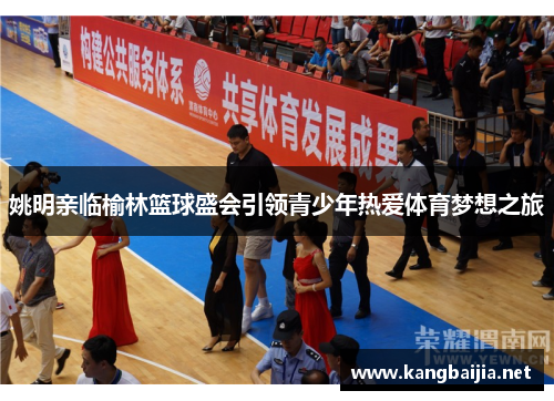 姚明亲临榆林篮球盛会引领青少年热爱体育梦想之旅