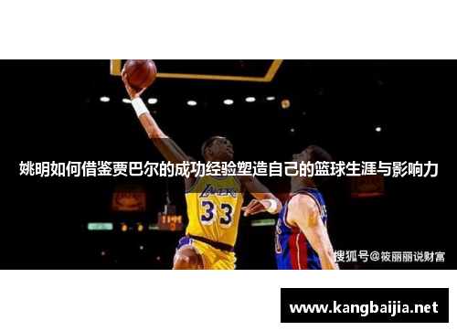 姚明如何借鉴贾巴尔的成功经验塑造自己的篮球生涯与影响力