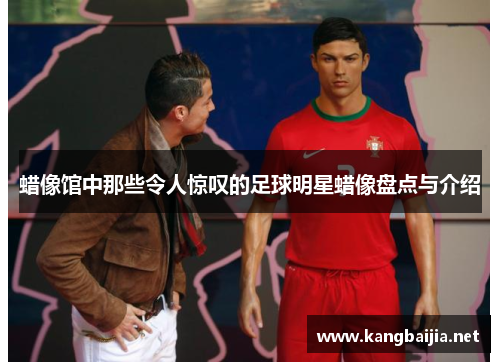 蜡像馆中那些令人惊叹的足球明星蜡像盘点与介绍