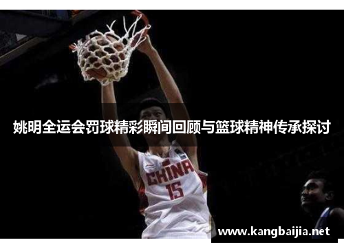 姚明全运会罚球精彩瞬间回顾与篮球精神传承探讨