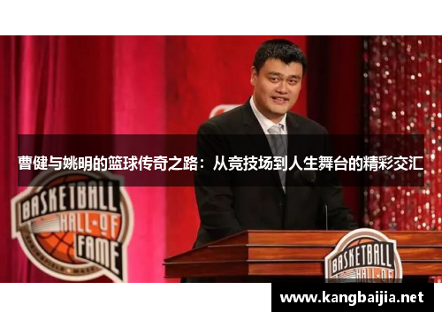曹健与姚明的篮球传奇之路：从竞技场到人生舞台的精彩交汇