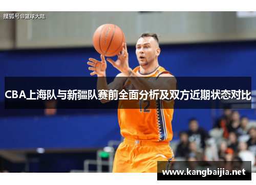 CBA上海队与新疆队赛前全面分析及双方近期状态对比