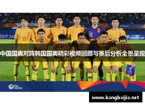 中国国奥对阵韩国国奥精彩视频回顾与赛后分析全景呈现