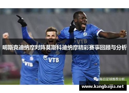 明斯克迪纳摩对阵莫斯科迪纳摩精彩赛事回顾与分析
