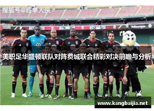 美职足华盛顿联队对阵费城联合精彩对决前瞻与分析
